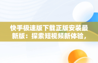 快手极速版下载正版安装最新版：探索短视频新体验，快手极速版下载1.4.3.58. 