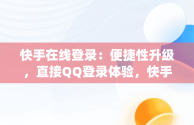 快手在线登录：便捷性升级，直接QQ登录体验，快手在线登录直接qq登录了 