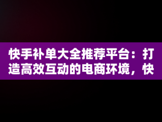 快手补单大全推荐平台：打造高效互动的电商环境，快手补单什么意思 