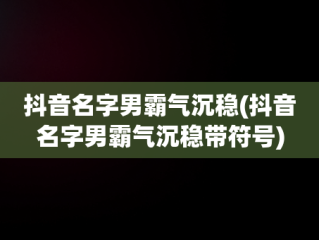 抖音名字男霸气沉稳(抖音名字男霸气沉稳带符号)