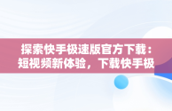 探索快手极速版官方下载：短视频新体验，下载快手极速版官方版 