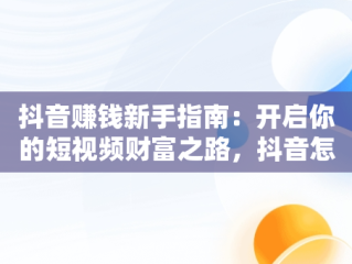 抖音赚钱新手指南：开启你的短视频财富之路，抖音怎么赚点小钱 