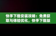 快手下载安装攻略：免费获取与体验优化，快手下载版免费下载 