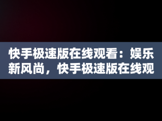 快手极速版在线观看：娱乐新风尚，快手极速版在线观看网页版 