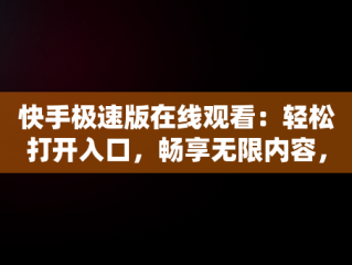 快手极速版在线观看：轻松打开入口，畅享无限内容，快手极速版官网在线观看 