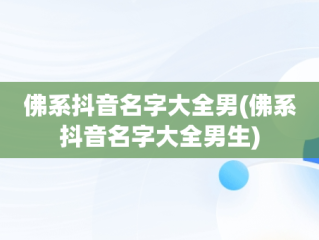 佛系抖音名字大全男(佛系抖音名字大全男生)