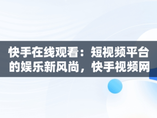 快手在线观看：短视频平台的娱乐新风尚，快手视频网页在线 