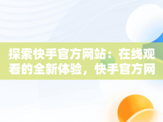 探索快手官方网站：在线观看的全新体验，快手官方网站在线观看视频 