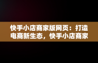 快手小店商家版网页：打造电商新生态，快手小店商家版网页版登录入口 