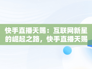快手直播天赐：互联网新星的崛起之路，快手直播天赐直播间 