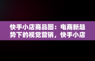 快手小店商品图：电商新趋势下的视觉营销，快手小店商品图片什么尺寸 