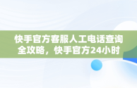 快手官方客服人工电话查询全攻略，快手官方24小时人工 