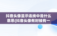 抖音头像显示连线中是什么意思(抖音头像有时候有一圈白色的线有时候没有)