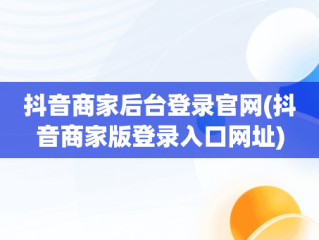 抖音商家后台登录官网(抖音商家版登录入口网址)