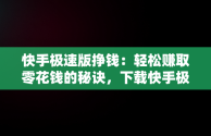 快手极速版挣钱：轻松赚取零花钱的秘诀，下载快手极速版挣钱安全吗 