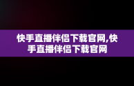 快手直播伴侣下载官网,快手直播伴侣下载官网