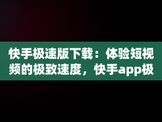 快手极速版下载：体验短视频的极致速度，快手app极速版下载赚钱吗 