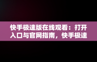 快手极速版在线观看：打开入口与官网指南，快手极速版官方网址 