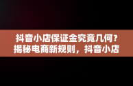 抖音小店保证金究竟几何？揭秘电商新规则，抖音小店保证金多少,平台扣点多少? 