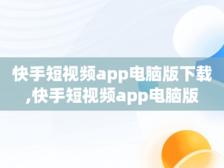 快手短视频app电脑版下载,快手短视频app电脑版