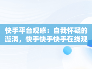 快手平台观感：自我怀疑的漩涡，快手快手快手在线观看 