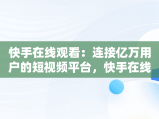 快手在线观看：连接亿万用户的短视频平台，快手在线观看短视频 