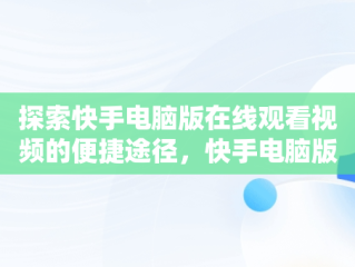 探索快手电脑版在线观看视频的便捷途径，快手电脑版在线观看视频网址是什么 