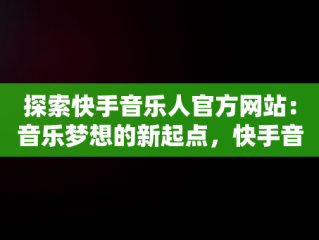 探索快手音乐人官方网站：音乐梦想的新起点，快手音乐人官网平台 