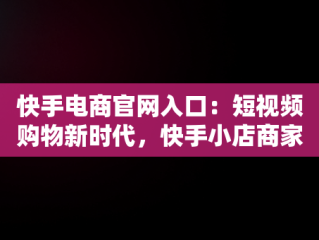 快手电商官网入口：短视频购物新时代，快手小店商家登录入口 