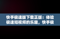 快手极速版下载正版：体验极速短视频的乐趣，快手极速版下载正版赚钱 