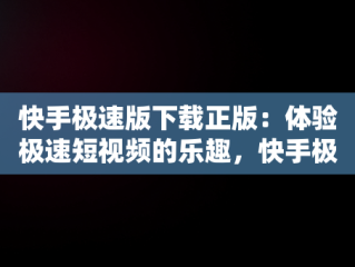 快手极速版下载正版：体验极速短视频的乐趣，快手极速版下载正版赚钱 