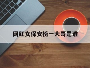 网红女保安榜一大哥是谁(网红保安照片)