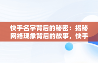 快手名字背后的秘密：揭秘网络现象背后的故事，快手名字是哪个好听 