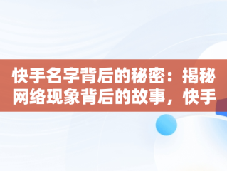 快手名字背后的秘密：揭秘网络现象背后的故事，快手名字是哪个好听 