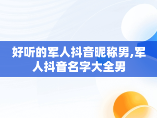 好听的军人抖音昵称男,军人抖音名字大全男