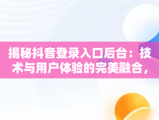 揭秘抖音登录入口后台：技术与用户体验的完美融合，抖音登录页 