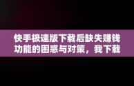 快手极速版下载后缺失赚钱功能的困惑与对策，我下载了快手极速版为什么看不到去赚钱这个字样呢 