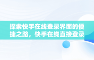 探索快手在线登录界面的便捷之路，快手在线直接登录快手 