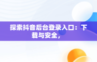 探索抖音后台登录入口：下载与安全， 