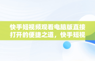 快手短视频观看电脑版直接打开的便捷之道，快手短视频观看电脑版直接打开吗 