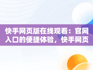 快手网页版在线观看：官网入口的便捷体验，快手网页版在线观看3465314310690339247.4171.4025974 