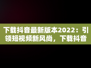 下载抖音最新版本2022：引领短视频新风尚，下载抖音最新版本2023官方免费 