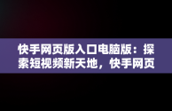 快手网页版入口电脑版：探索短视频新天地，快手网页版入口电脑版下载 