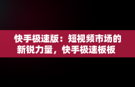 快手极速版：短视频市场的新锐力量，快手极速板板 