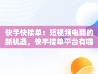 快手快接单：短视频电商的新机遇，快手接单平台有哪些 