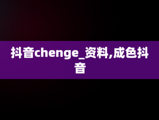 抖音chenge_资料,成色抖音