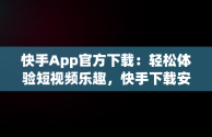 快手App官方下载：轻松体验短视频乐趣，快手下载安装2020最新版官方官方 