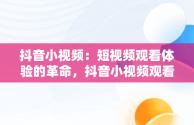 抖音小视频：短视频观看体验的革命，抖音小视频观看短视频怎么弄 