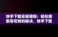 快手下载安装赚钱：轻松赚取零花钱的秘诀，快手下载安装赚钱软件 