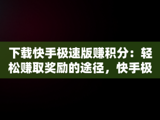 下载快手极速版赚积分：轻松赚取奖励的途径，快手极速版积分有什么用 